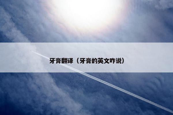 牙膏翻译（牙膏的英文咋说）