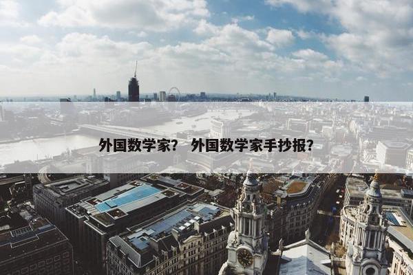 外国数学家？ 外国数学家手抄报？