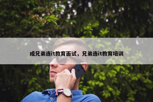 成兄弟连it教育面试，兄弟连it教育培训