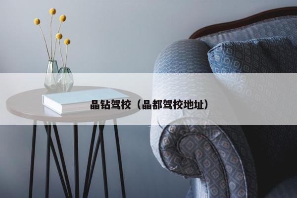 晶钻驾校（晶都驾校地址）