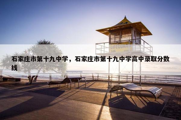 石家庄市第十九中学，石家庄市第十九中学高中录取分数线