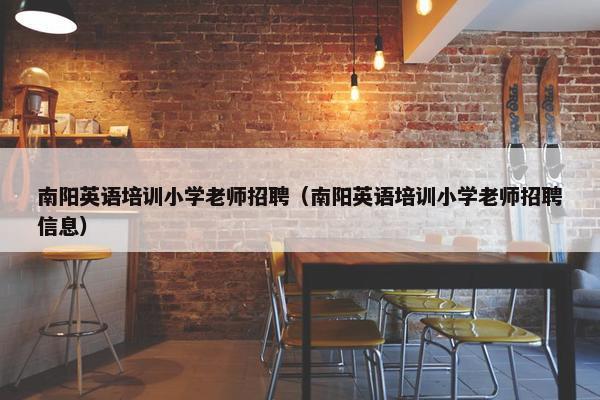 南阳英语培训小学老师招聘（南阳英语培训小学老师招聘信息）