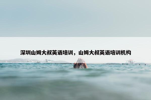 深圳山姆大叔英语培训，山姆大叔英语培训机构
