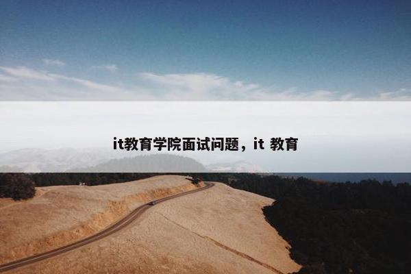 it教育学院面试问题，it 教育