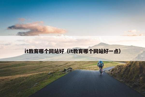 it教育哪个网站好（it教育哪个网站好一点）