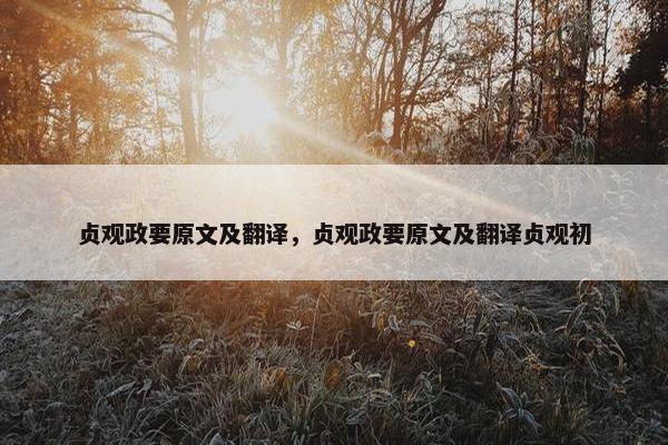 贞观政要原文及翻译，贞观政要原文及翻译贞观初