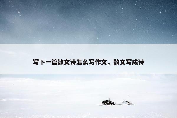 写下一篇散文诗怎么写作文，散文写成诗