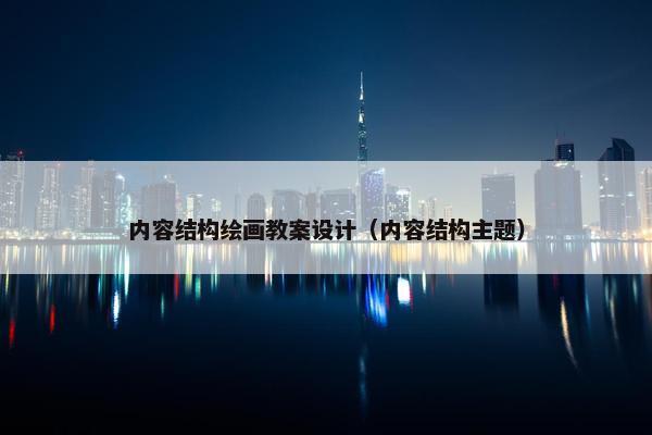 内容结构绘画教案设计（内容结构主题）