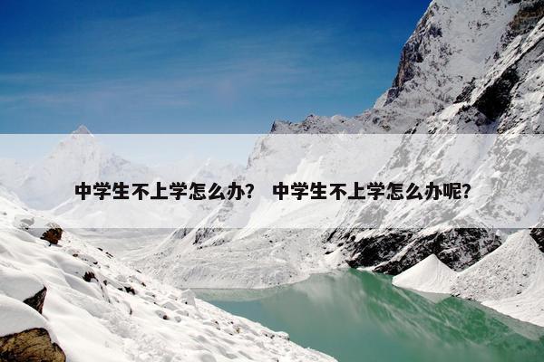 中学生不上学怎么办？ 中学生不上学怎么办呢？