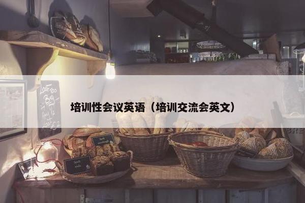培训性会议英语（培训交流会英文）