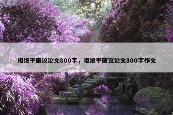 拒绝平庸议论文800字，拒绝平庸议论文800字作文