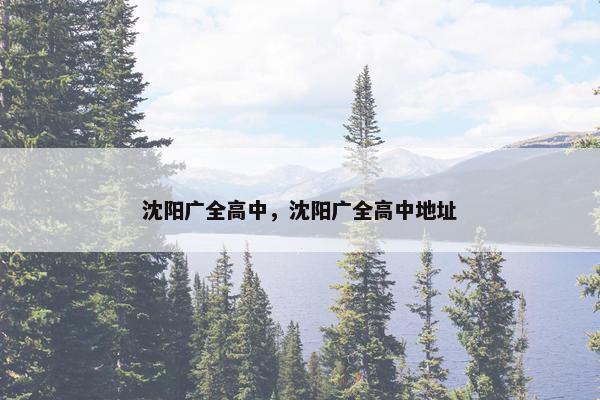 沈阳广全高中，沈阳广全高中地址