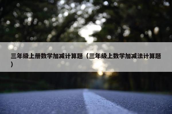 三年级上册数学加减计算题（三年级上数学加减法计算题）