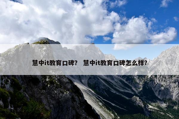慧中it教育口碑？ 慧中it教育口碑怎么样？