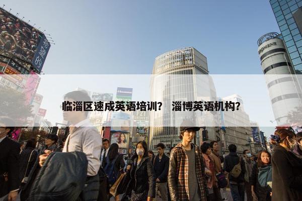 临淄区速成英语培训？ 淄博英语机构？