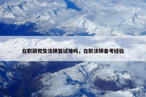 在职研究生法硕复试难吗，在职法硕备考经验