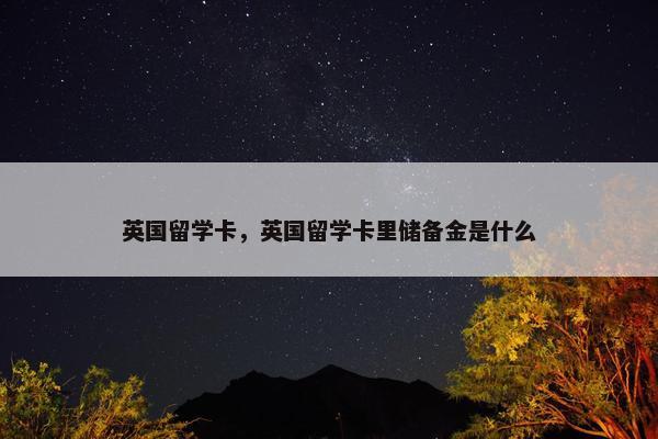 英国留学卡，英国留学卡里储备金是什么