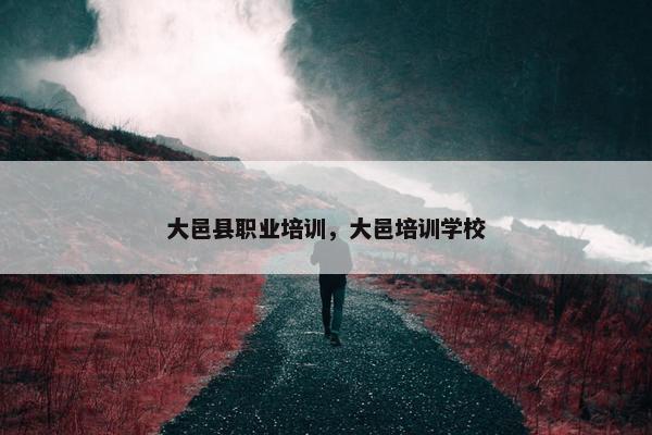 大邑县职业培训，大邑培训学校