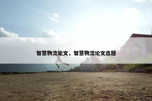 智慧物流论文，智慧物流论文选题