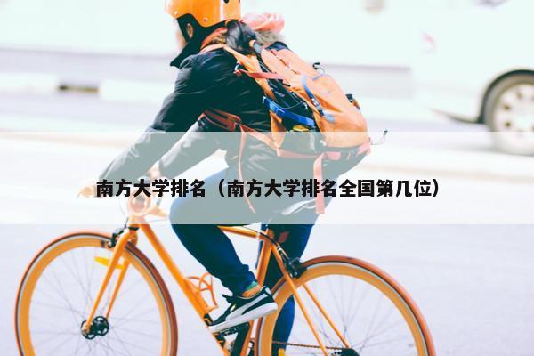 南方大学排名（南方大学排名全国第几位）