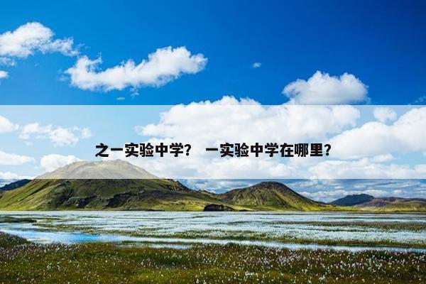 之一实验中学？ 一实验中学在哪里？