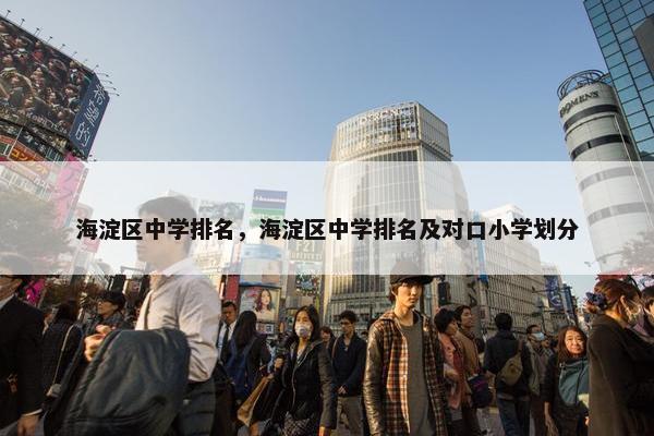 海淀区中学排名，海淀区中学排名及对口小学划分