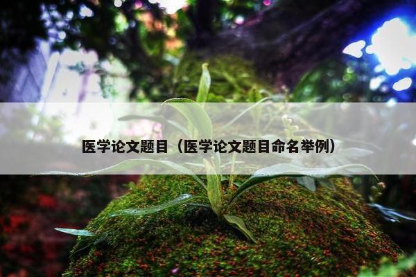 医学论文题目（医学论文题目命名举例）