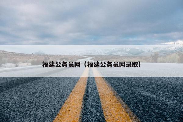 福建公务员网（福建公务员网录取）