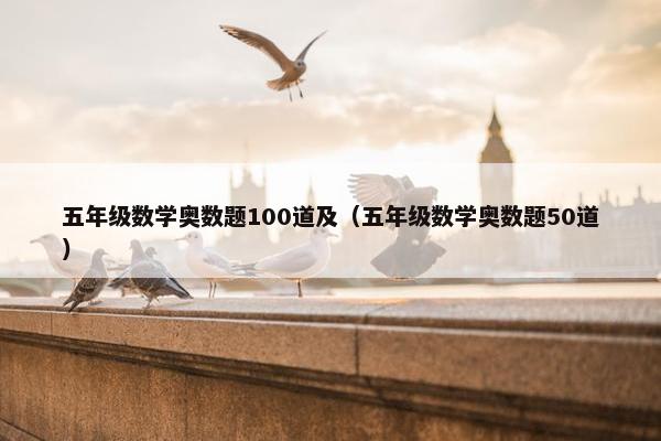 五年级数学奥数题100道及（五年级数学奥数题50道）