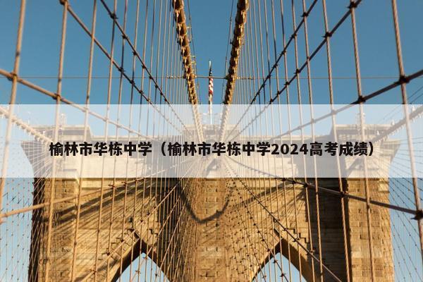 榆林市华栋中学（榆林市华栋中学2024高考成绩）