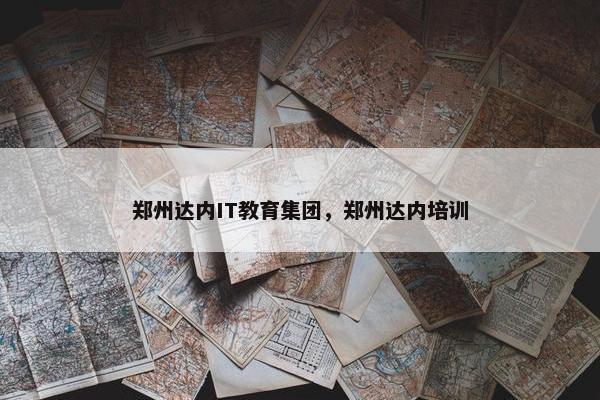 郑州达内IT教育集团，郑州达内培训