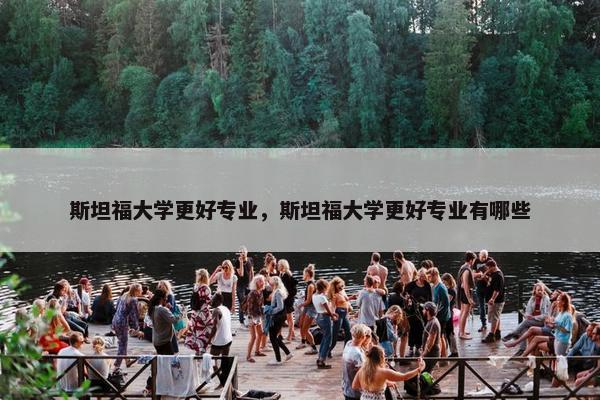 斯坦福大学更好专业，斯坦福大学更好专业有哪些