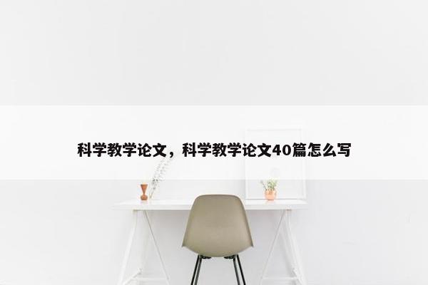 科学教学论文，科学教学论文40篇怎么写