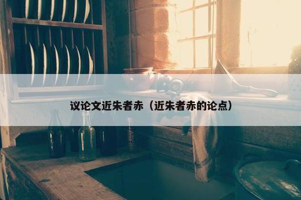 议论文近朱者赤（近朱者赤的论点）
