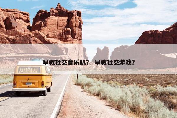 早教社交音乐趴？ 早教社交游戏？
