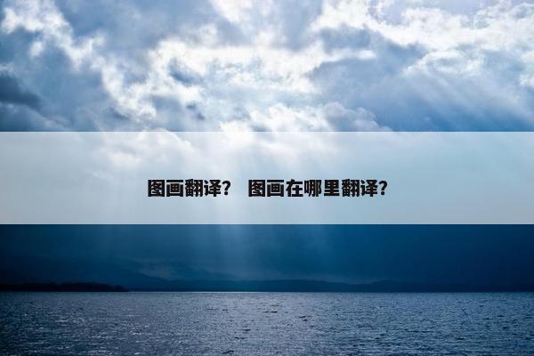 图画翻译？ 图画在哪里翻译？