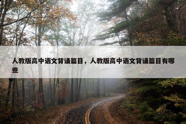 人教版高中语文背诵篇目，人教版高中语文背诵篇目有哪些