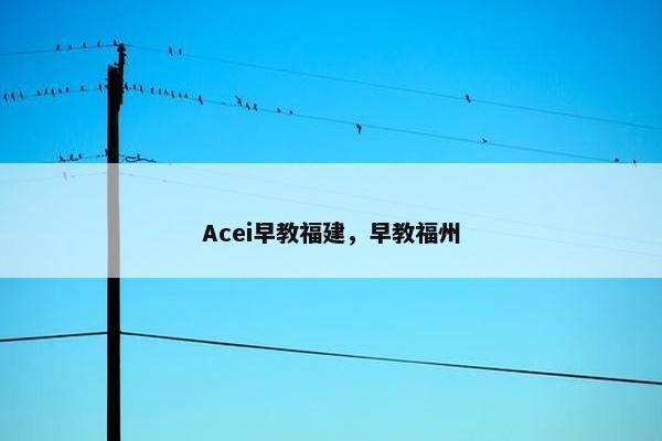 Acei早教福建，早教福州