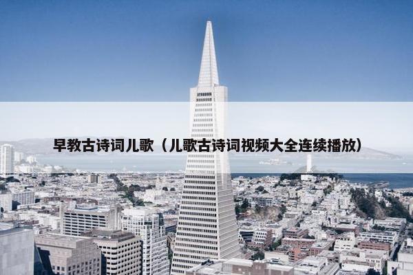 早教古诗词儿歌（儿歌古诗词视频大全连续播放）