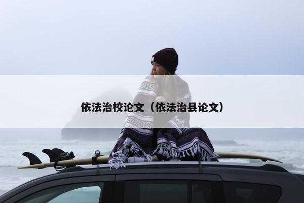 依法治校论文（依法治县论文）