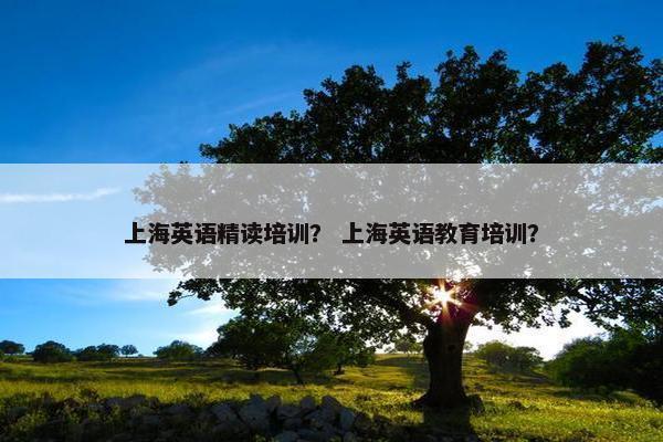 上海英语精读培训？ 上海英语教育培训？