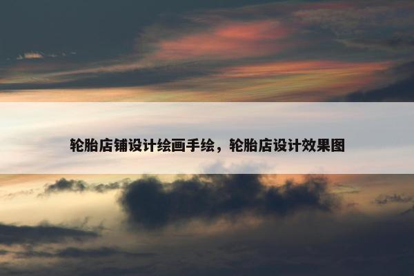 轮胎店铺设计绘画手绘，轮胎店设计效果图