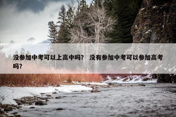 没参加中考可以上高中吗？ 没有参加中考可以参加高考吗？