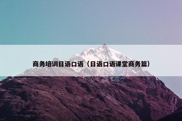 商务培训日语口语（日语口语课堂商务篇）