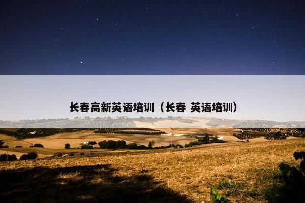 长春高新英语培训（长春 英语培训）