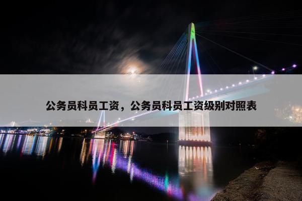 公务员科员工资，公务员科员工资级别对照表