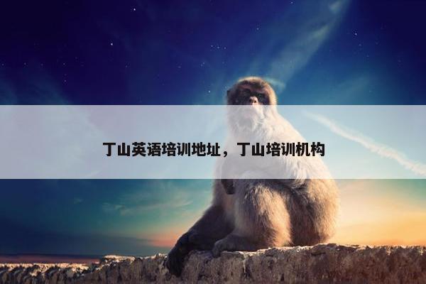 丁山英语培训地址，丁山培训机构