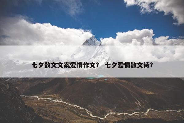 七夕散文文案爱情作文？ 七夕爱情散文诗？