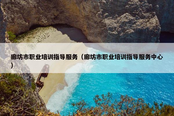 廊坊市职业培训指导服务（廊坊市职业培训指导服务中心）
