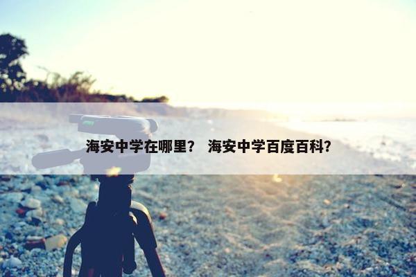 海安中学在哪里？ 海安中学百度百科？